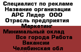 Специалист по рекламе › Название организации ­ АРС-Лидер, ООО › Отрасль предприятия ­ Маркетинг › Минимальный оклад ­ 32 000 - Все города Работа » Вакансии   . Челябинская обл.,Коркино г.